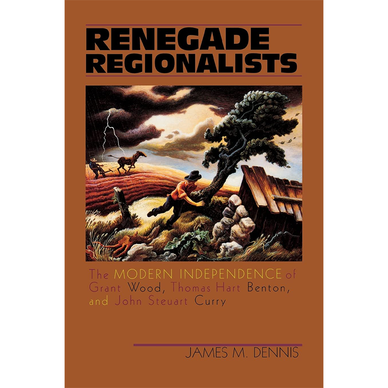 RENEGADE REGIONALISTS: THE MODERN INDEPENDENCE OF GRANT WOOD, THOMAS HART BENTON, AND JOHN STEUART CURRY