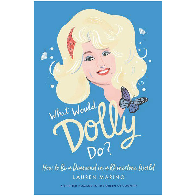 WHAT WOULD DOLLY DO?: HOW TO BE A DIAMOND IN A RHINESTONE WORLD
